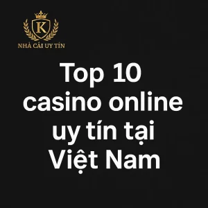 Top 10 casino online uy tín tại Việt Nam - Nhà Cái Uy Tín